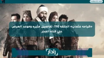 «قيامة عثمان» الحلقة 190: تفاصيل مثيرة وموعد العرض على قناة الفجر